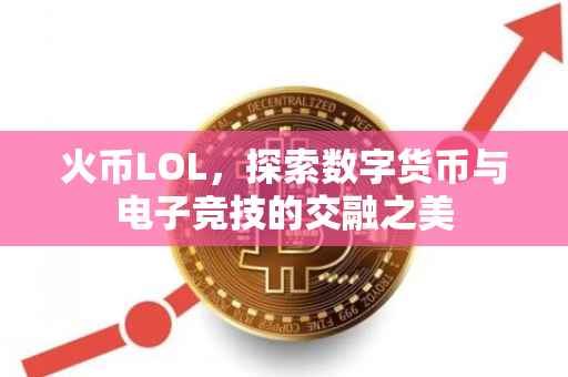 火币LOL，探索数字货币与电子竞技的交融之美