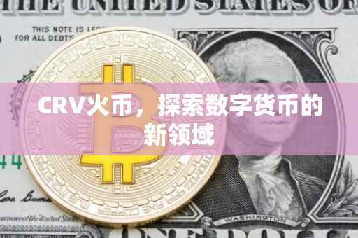 CRV火币，探索数字货币的新领域