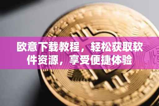 欧意下载教程，轻松获取软件资源，享受便捷体验