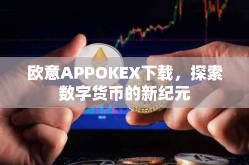 欧意APPOKEX下载，探索数字货币的新纪元