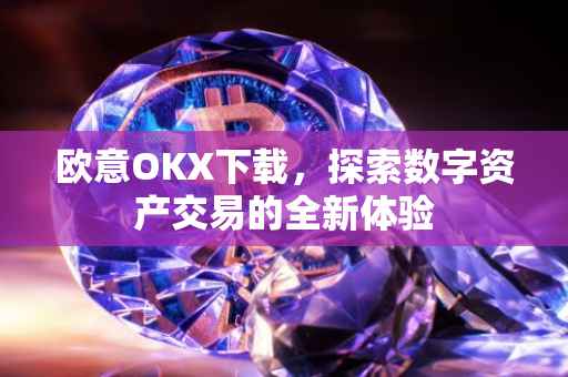 欧意OKX下载，探索数字资产交易的全新体验