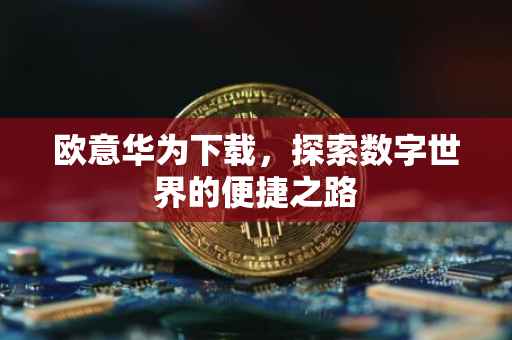 欧意华为下载，探索数字世界的便捷之路