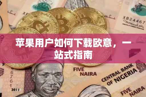 苹果用户如何下载欧意，一站式指南