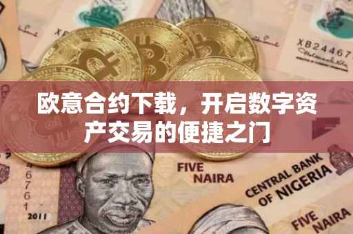 欧意合约下载，开启数字资产交易的便捷之门