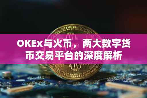 OKEx与火币，两大数字货币交易平台的深度解析
