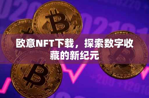 欧意NFT下载，探索数字收藏的新纪元