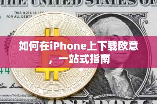 如何在iPhone上下载欧意，一站式指南