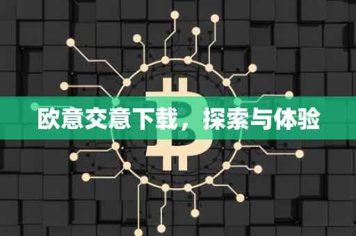 欧意交意下载，探索与体验