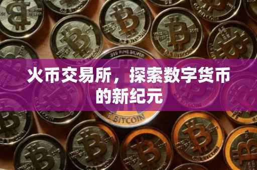 火币交易所，探索数字货币的新纪元
