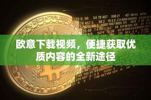 欧意下载视频，便捷获取优质内容的全新途径