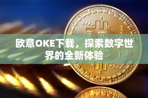 欧意OKE下载，探索数字世界的全新体验