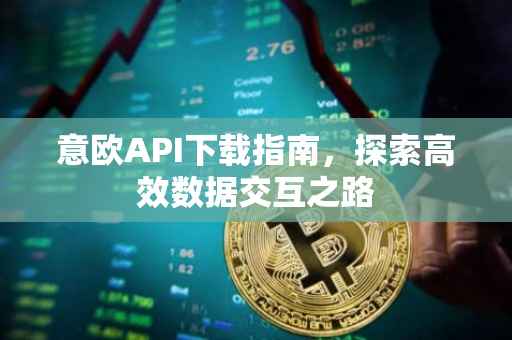 意欧API下载指南，探索高效数据交互之路