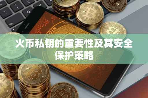 火币私钥的重要性及其安全保护策略