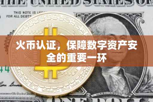 火币认证，保障数字资产安全的重要一环