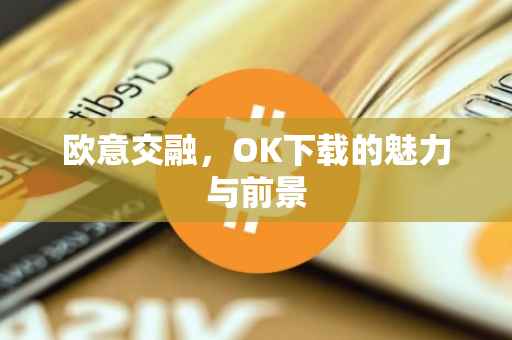 欧意交融，OK下载的魅力与前景