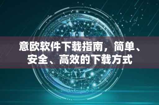 意欧软件下载指南，简单、安全、高效的下载方式