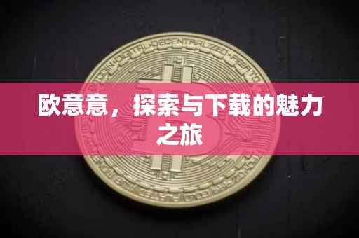 欧意意，探索与下载的魅力之旅