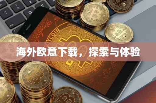 海外欧意下载，探索与体验