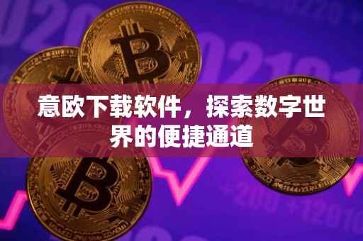 意欧下载软件，探索数字世界的便捷通道