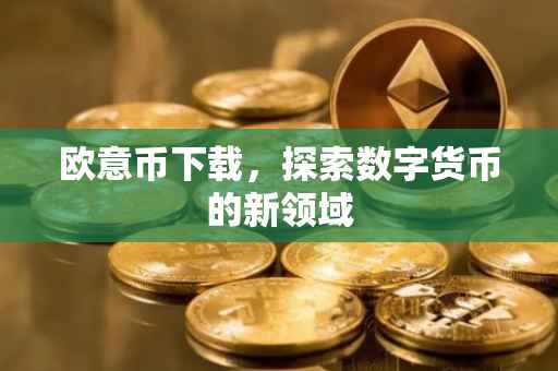 欧意币下载，探索数字货币的新领域