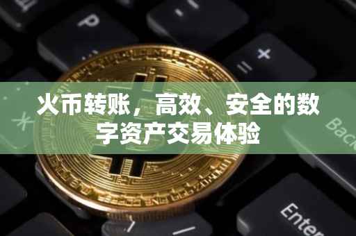 火币转账，高效、安全的数字资产交易体验