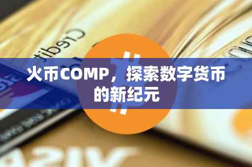 火币COMP，探索数字货币的新纪元