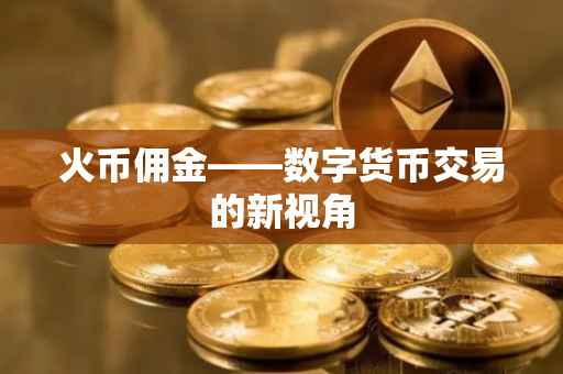 火币佣金——数字货币交易的新视角