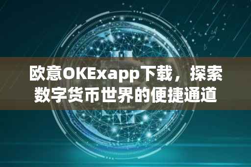 欧意OKExapp下载，探索数字货币世界的便捷通道