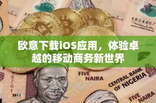 欧意下载iOS应用，体验卓越的移动商务新世界