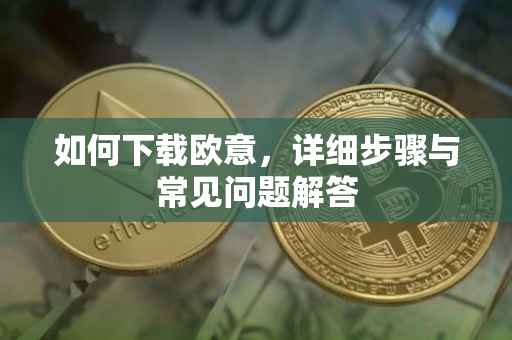 如何下载欧意，详细步骤与常见问题解答