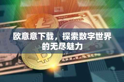 欧意意下载，探索数字世界的无尽魅力