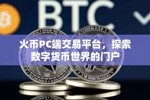 火币PC端交易平台，探索数字货币世界的门户