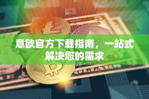意欧官方下载指南，一站式解决您的需求