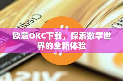 欧意OKC下载，探索数字世界的全新体验
