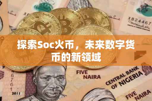探索Soc火币，未来数字货币的新领域