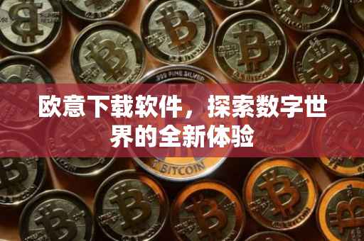 欧意下载软件，探索数字世界的全新体验