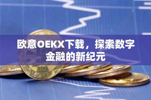 欧意OEKX下载，探索数字金融的新纪元