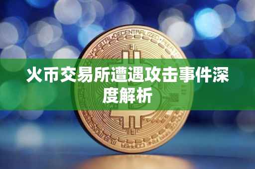 火币交易所遭遇攻击事件深度解析