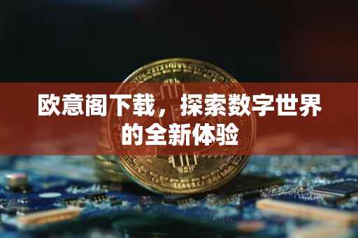 欧意阁下载，探索数字世界的全新体验
