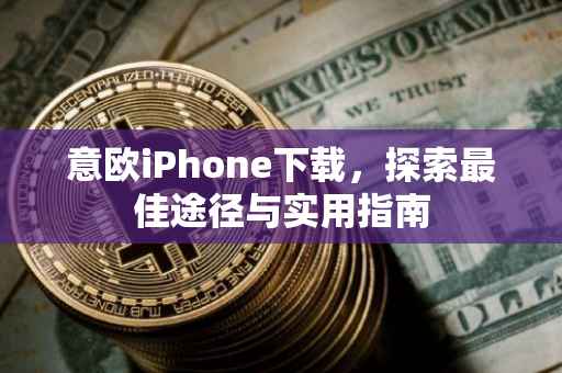 意欧iPhone下载，探索最佳途径与实用指南