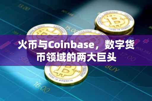 火币与Coinbase，数字货币领域的两大巨头