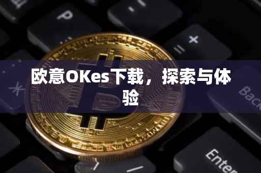欧意OKes下载，探索与体验