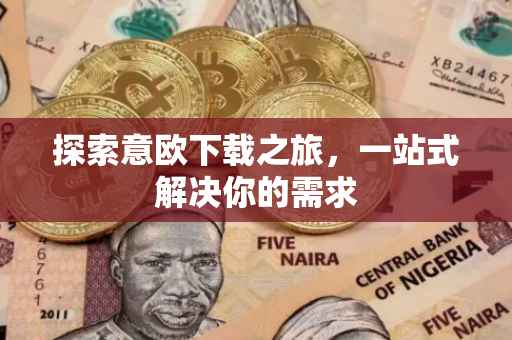 探索意欧下载之旅，一站式解决你的需求