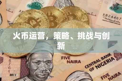 火币运营，策略、挑战与创新