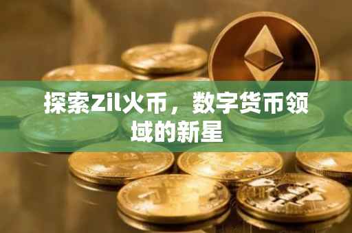 探索Zil火币，数字货币领域的新星