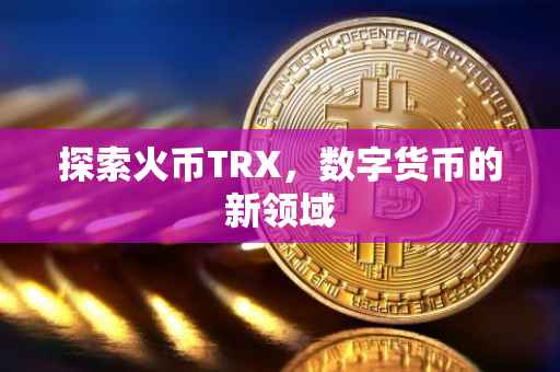 探索火币TRX，数字货币的新领域