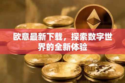 欧意最新下载，探索数字世界的全新体验
