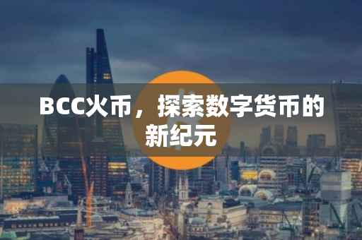 BCC火币，探索数字货币的新纪元