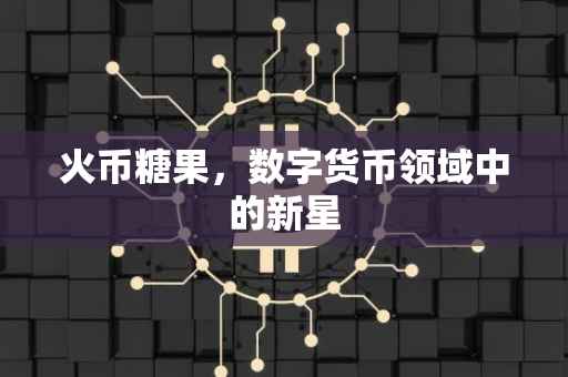 火币糖果，数字货币领域中的新星