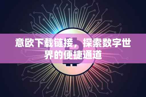 意欧下载链接，探索数字世界的便捷通道